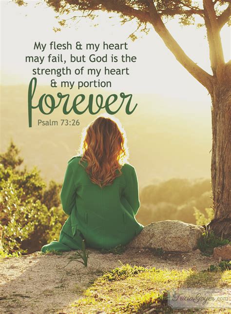 Psalms 73 26 - Psalm 73:26 — New American Standard Bible: 1995 Update (NASB95) 26 My flesh and my heart may fail, But God is the strength of my heart and my portion forever. When my skin sags and my bones get brittle, GOD is rock-firm and faithful.